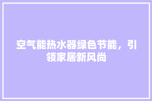 空气能热水器绿色节能，引领家居新风尚