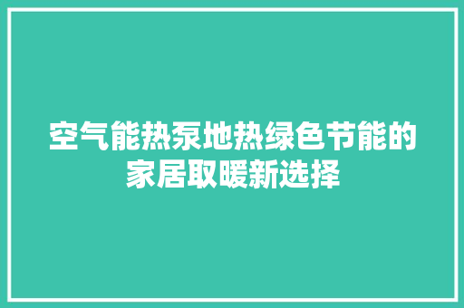 空气能热泵地热绿色节能的家居取暖新选择