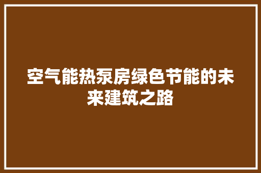 空气能热泵房绿色节能的未来建筑之路