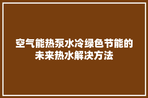 空气能热泵水冷绿色节能的未来热水解决方法