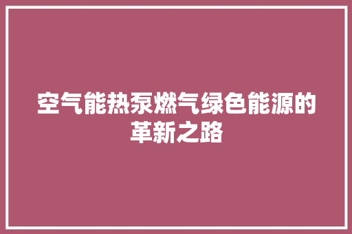 空气能热泵燃气绿色能源的革新之路