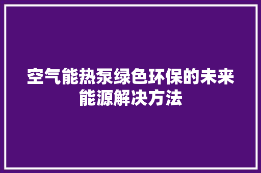 空气能热泵绿色环保的未来能源解决方法 墙体维修