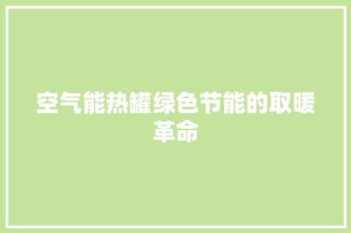 空气能热罐绿色节能的取暖革命