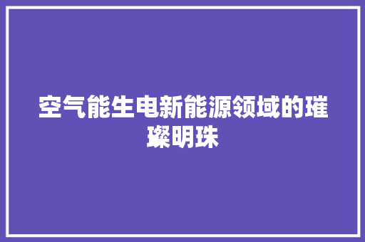 空气能生电新能源领域的璀璨明珠