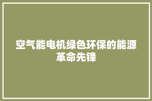 空气能电机绿色环保的能源革命先锋