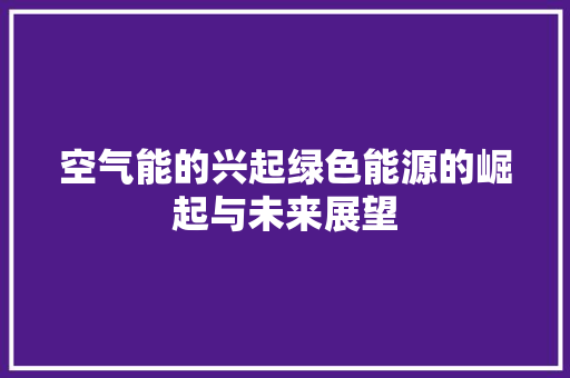 空气能的兴起绿色能源的崛起与未来展望 厨房维修