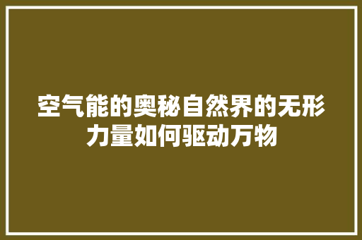 空气能的奥秘自然界的无形力量如何驱动万物