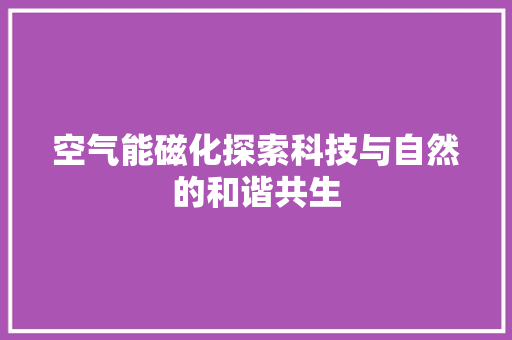 空气能磁化探索科技与自然的和谐共生