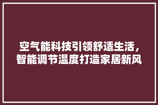 空气能科技引领舒适生活，智能调节温度打造家居新风尚