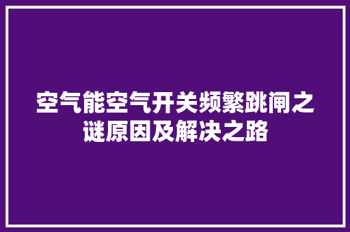 空气能空气开关频繁跳闸之谜原因及解决之路
