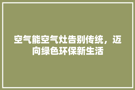空气能空气灶告别传统，迈向绿色环保新生活