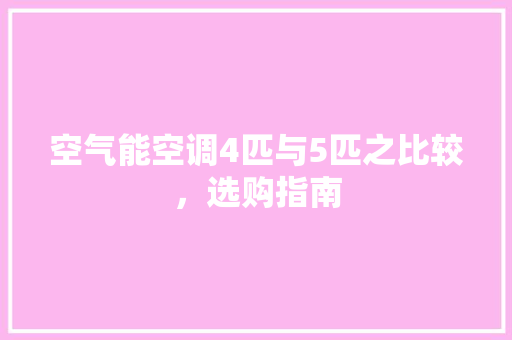 空气能空调4匹与5匹之比较，选购指南