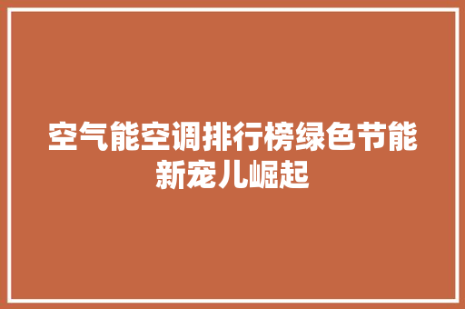 空气能空调排行榜绿色节能新宠儿崛起