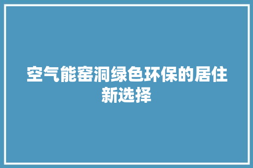 空气能窑洞绿色环保的居住新选择