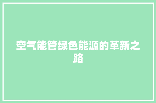 空气能管绿色能源的革新之路 家电维修