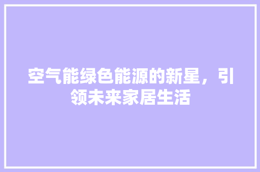 空气能绿色能源的新星，引领未来家居生活 家电维修