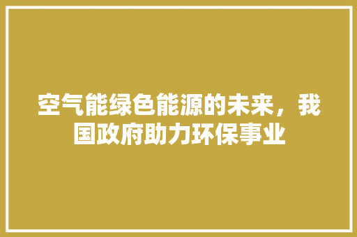 空气能绿色能源的未来，我国政府助力环保事业 墙体维修