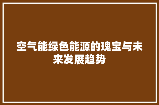 空气能绿色能源的瑰宝与未来发展趋势 家电维修
