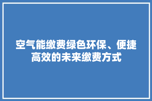 空气能缴费绿色环保、便捷高效的未来缴费方式 综合便民