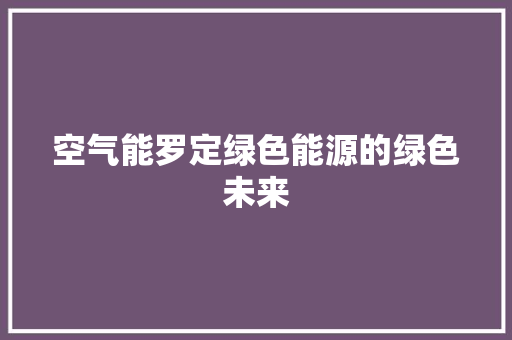 空气能罗定绿色能源的绿色未来 综合便民