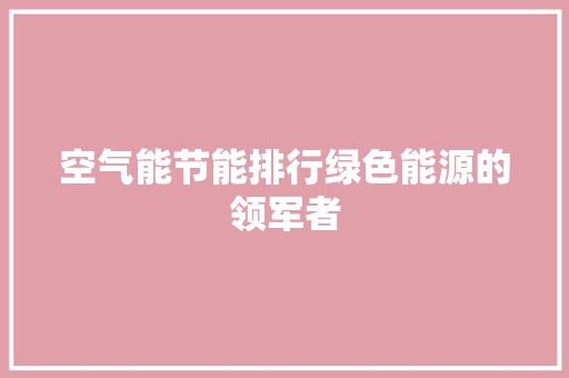 空气能节能排行绿色能源的领军者