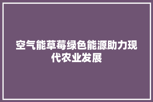 空气能草莓绿色能源助力现代农业发展 墙体维修