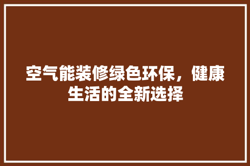 空气能装修绿色环保，健康生活的全新选择
