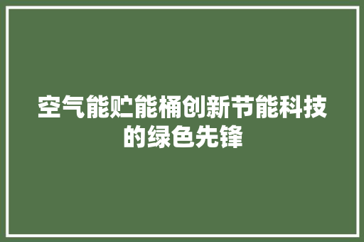 空气能贮能桶创新节能科技的绿色先锋