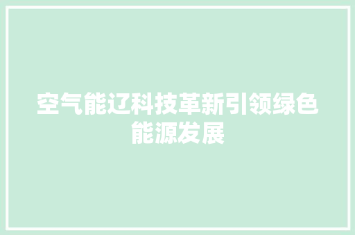空气能辽科技革新引领绿色能源发展 综合便民