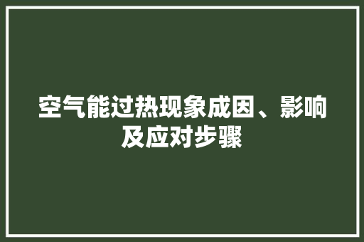 空气能过热现象成因、影响及应对步骤 综合便民