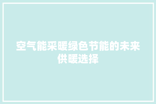 空气能采暖绿色节能的未来供暖选择