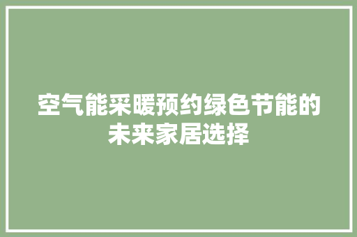 空气能采暖预约绿色节能的未来家居选择