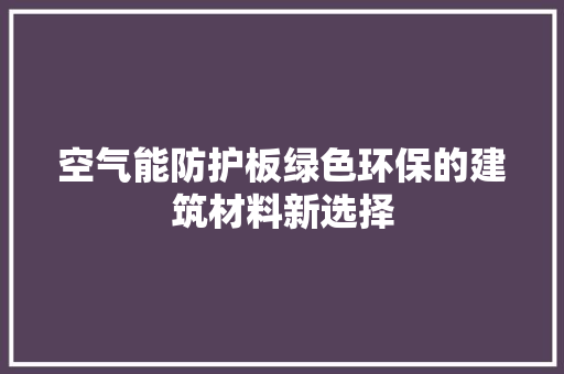 空气能防护板绿色环保的建筑材料新选择