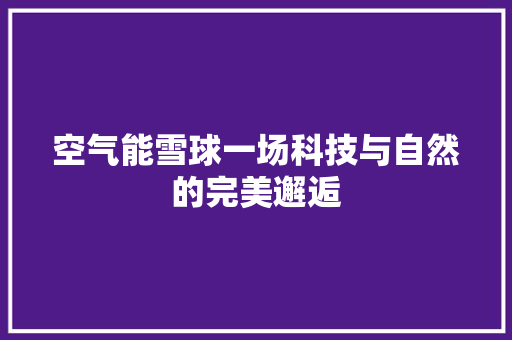 空气能雪球一场科技与自然的完美邂逅