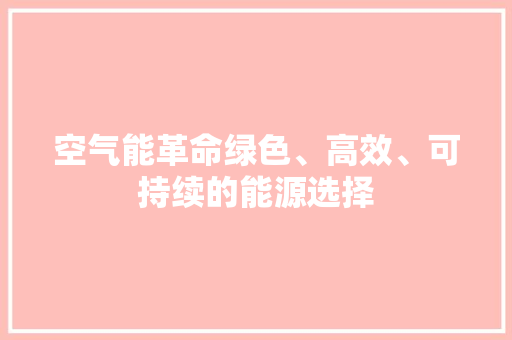 空气能革命绿色、高效、可持续的能源选择