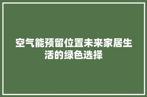 空气能预留位置未来家居生活的绿色选择