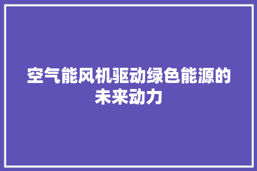 空气能风机驱动绿色能源的未来动力