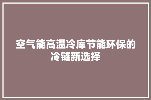 空气能高温冷库节能环保的冷链新选择