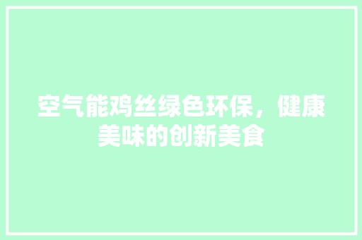 空气能鸡丝绿色环保，健康美味的创新美食
