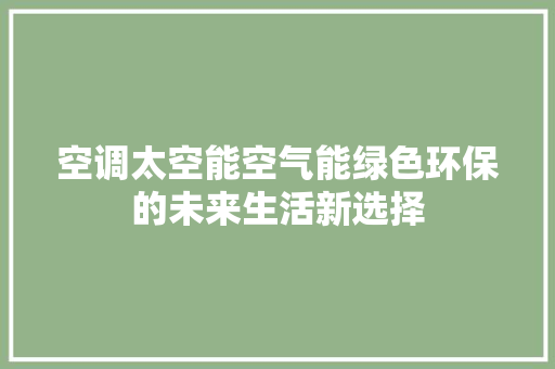 空调太空能空气能绿色环保的未来生活新选择