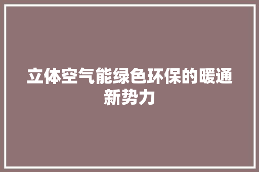 立体空气能绿色环保的暖通新势力