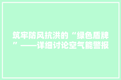 筑牢防风抗洪的“绿色盾牌”——详细讨论空气能警报预警机制 汽车维修