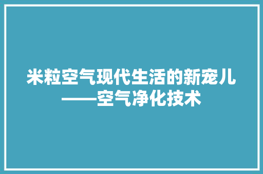 米粒空气现代生活的新宠儿——空气净化技术
