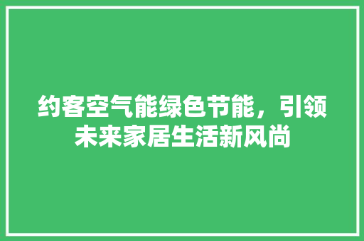 约客空气能绿色节能，引领未来家居生活新风尚