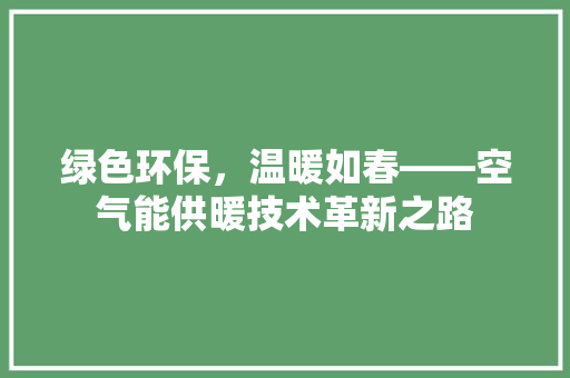 绿色环保，温暖如春——空气能供暖技术革新之路