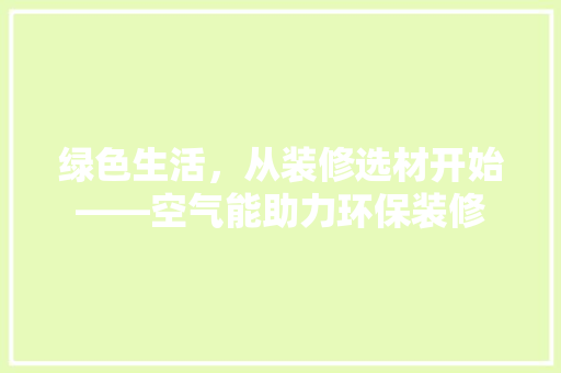 绿色生活，从装修选材开始——空气能助力环保装修