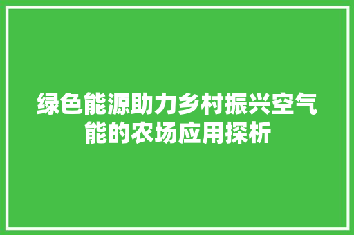 绿色能源助力乡村振兴空气能的农场应用探析