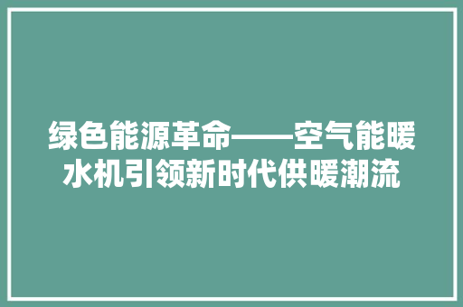 绿色能源革命——空气能暖水机引领新时代供暖潮流 综合便民