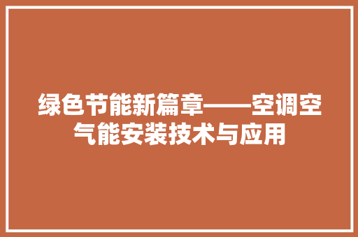 绿色节能新篇章——空调空气能安装技术与应用 厨房维修