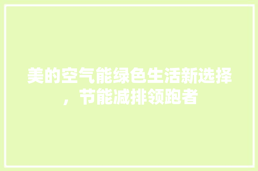 美的空气能绿色生活新选择，节能减排领跑者
